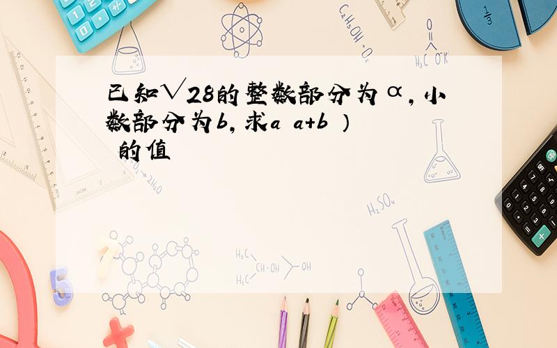 已知√28的整数部分为α,小数部分为b,求a﹙a+b ）²的值