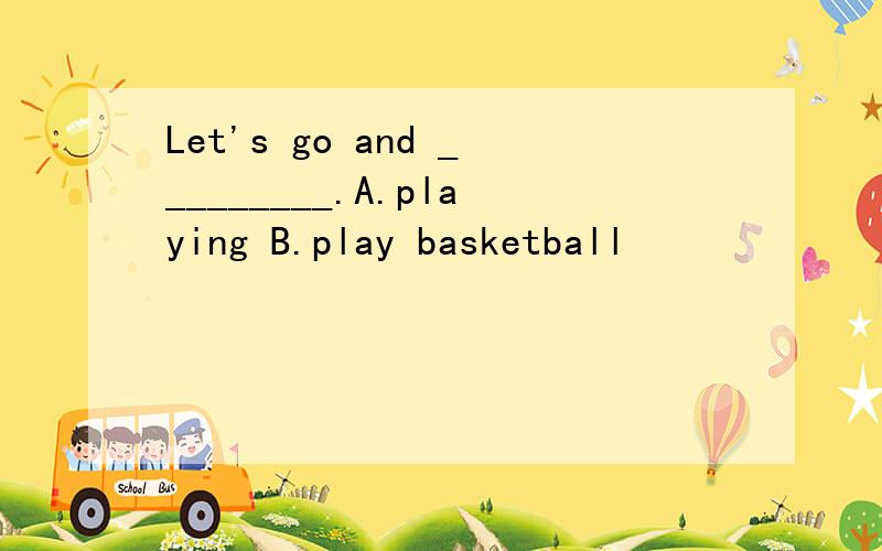 Let's go and _________.A.playing B.play basketball