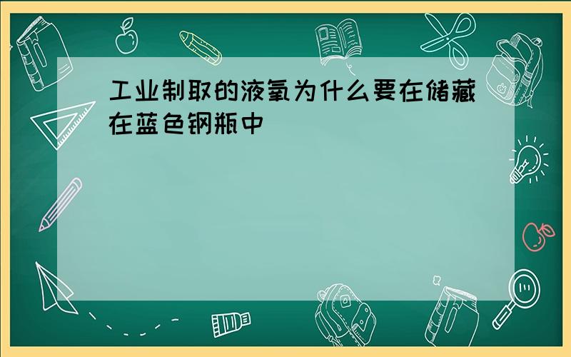 工业制取的液氧为什么要在储藏在蓝色钢瓶中