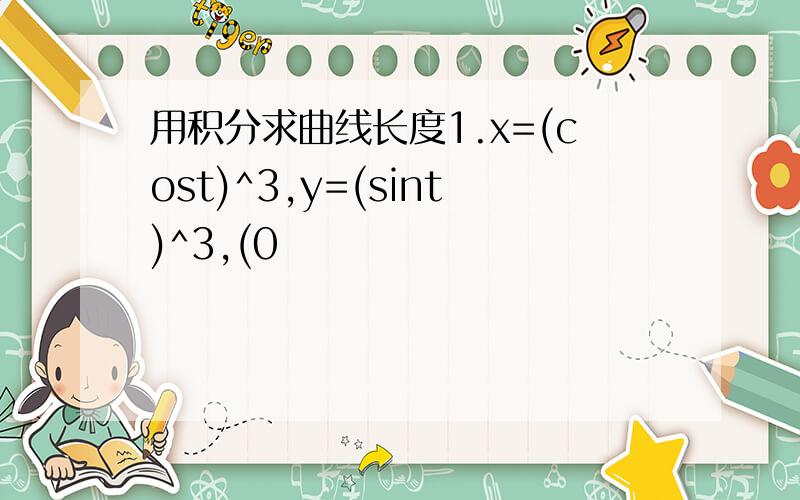 用积分求曲线长度1.x=(cost)^3,y=(sint)^3,(0