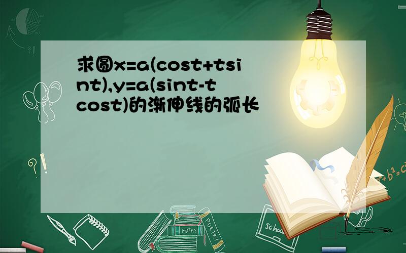 求圆x=a(cost+tsint),y=a(sint-tcost)的渐伸线的弧长