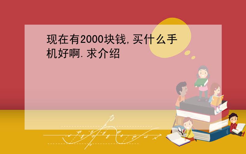 现在有2000块钱,买什么手机好啊.求介绍