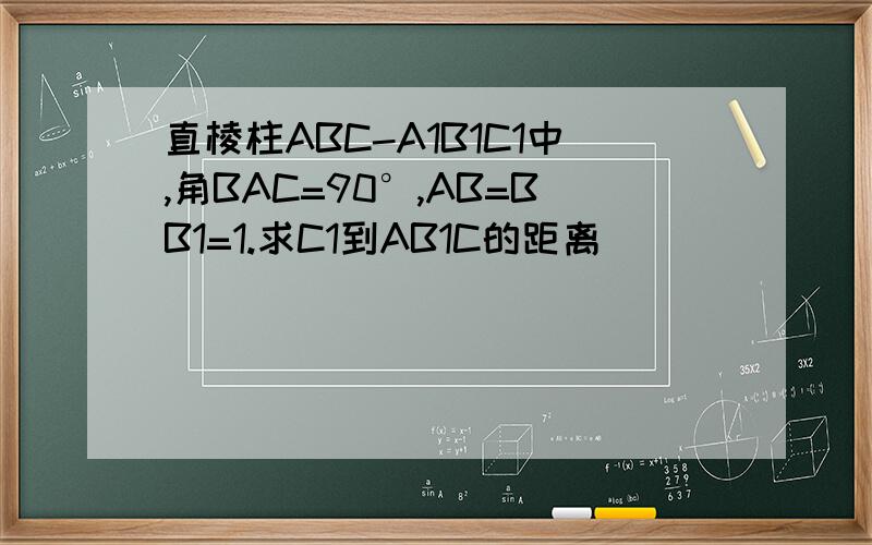 直棱柱ABC-A1B1C1中,角BAC=90°,AB=BB1=1.求C1到AB1C的距离