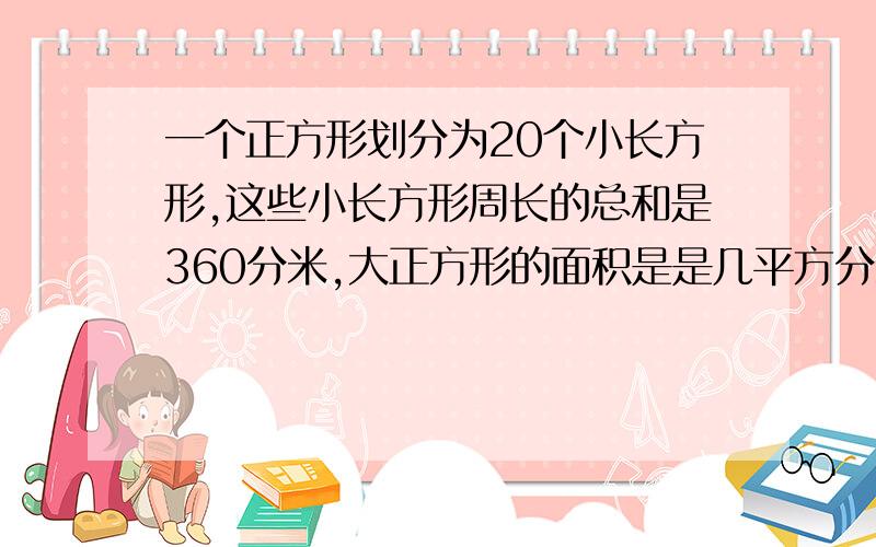 一个正方形划分为20个小长方形,这些小长方形周长的总和是360分米,大正方形的面积是是几平方分米?