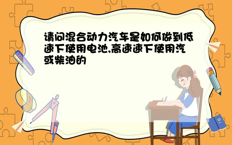 请问混合动力汽车是如何做到低速下使用电池,高速速下使用汽或柴油的