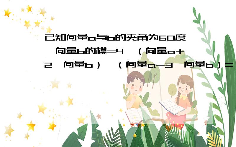 已知向量a与b的夹角为60度,向量b的模=4,（向量a+2*向量b）*（向量a-3*向量b）=—72,求向量a的模