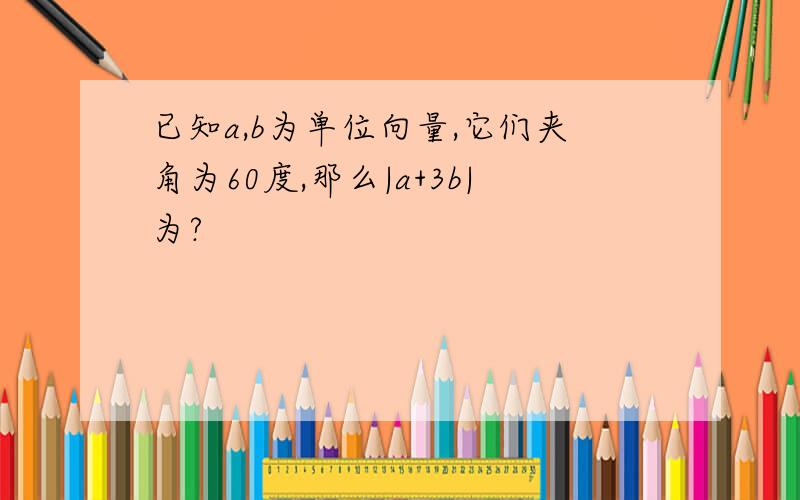 已知a,b为单位向量,它们夹角为60度,那么|a+3b|为?