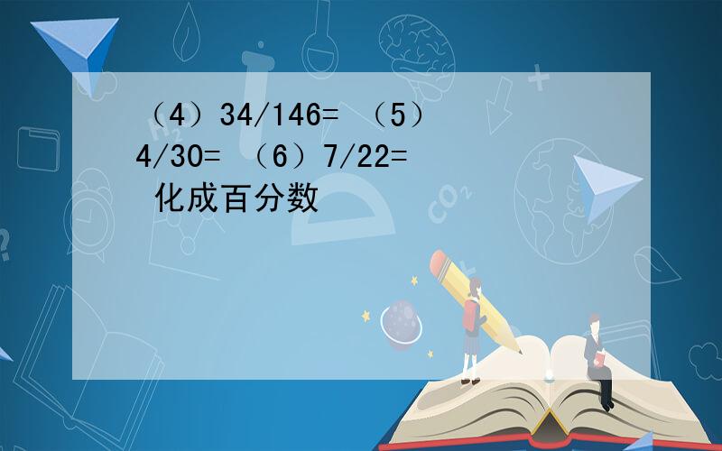 （4）34/146= （5）4/30= （6）7/22= 化成百分数