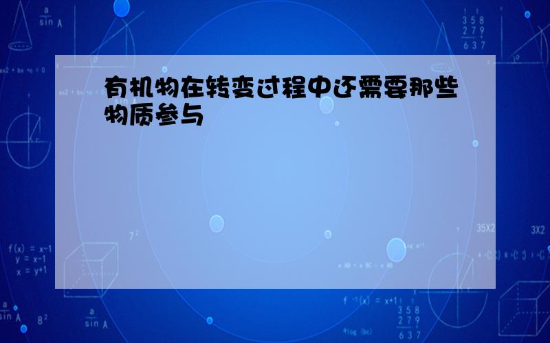 有机物在转变过程中还需要那些物质参与