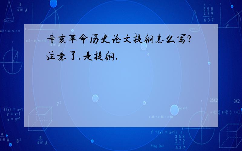 辛亥革命历史论文提纲怎么写?注意了,是提纲.