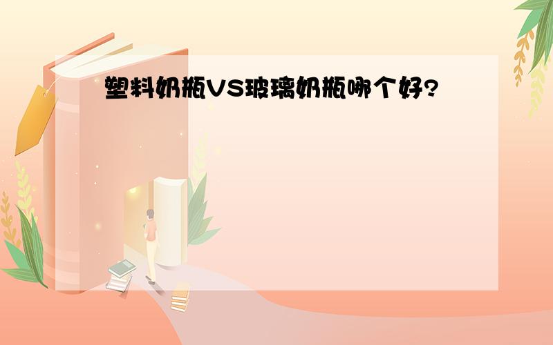 塑料奶瓶VS玻璃奶瓶哪个好?