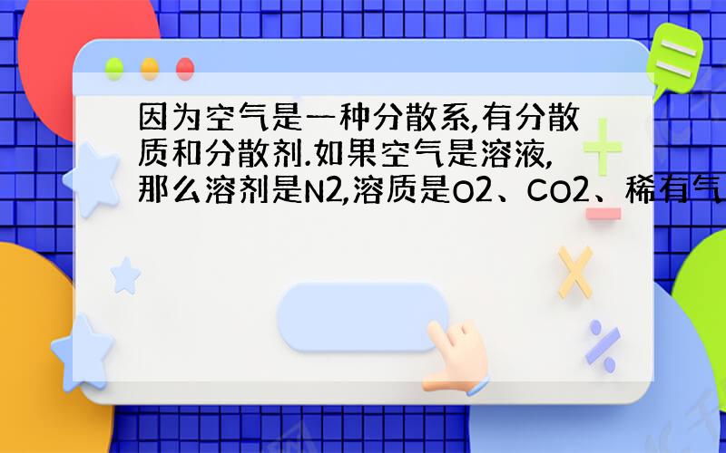 因为空气是一种分散系,有分散质和分散剂.如果空气是溶液,那么溶剂是N2,溶质是O2、CO2、稀有气体和其他杂质等.当然主