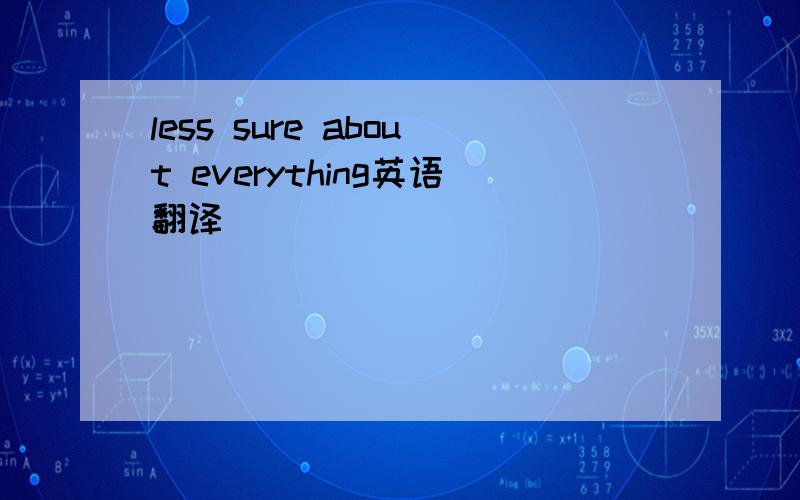 less sure about everything英语翻译