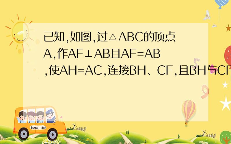 已知,如图,过△ABC的顶点A,作AF⊥AB且AF=AB,使AH=AC,连接BH、CF,且BH与CF交于D点.求证：BH