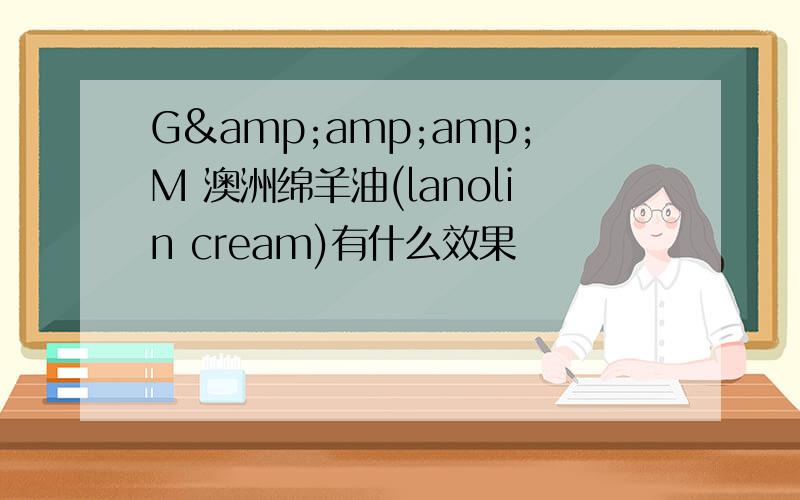 G&amp;amp;M 澳洲绵羊油(lanolin cream)有什么效果