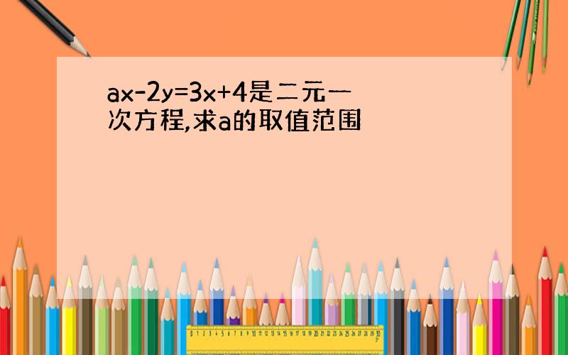 ax-2y=3x+4是二元一次方程,求a的取值范围