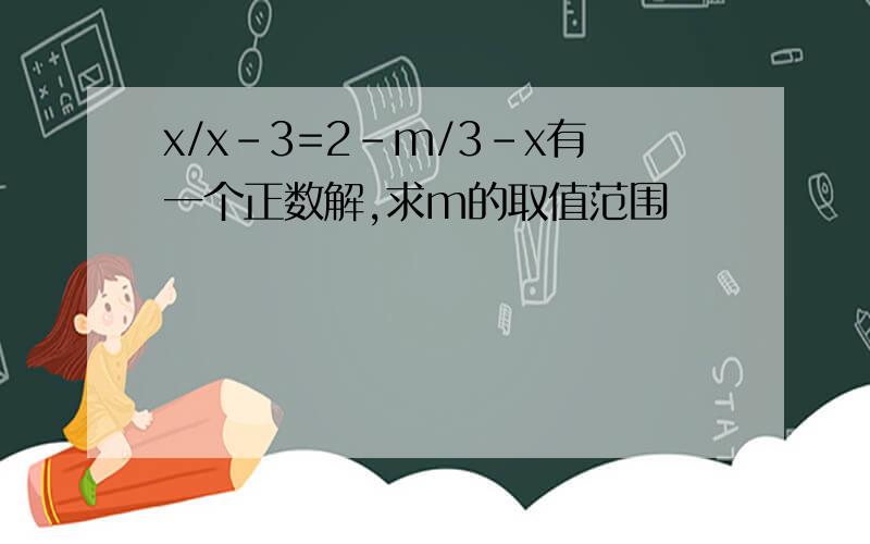 x/x-3=2-m/3-x有一个正数解,求m的取值范围