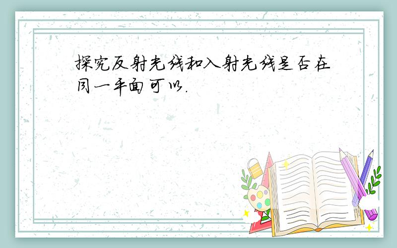 探究反射光线和入射光线是否在同一平面可以.