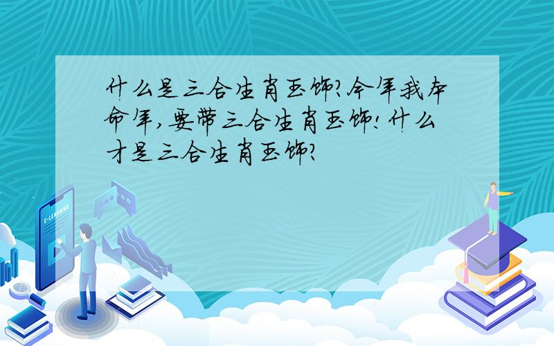 什么是三合生肖玉饰?今年我本命年,要带三合生肖玉饰!什么才是三合生肖玉饰?