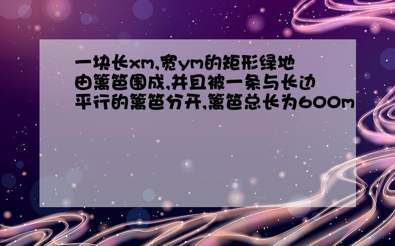 一块长xm,宽ym的矩形绿地由篱笆围成,并且被一条与长边平行的篱笆分开,篱笆总长为600m