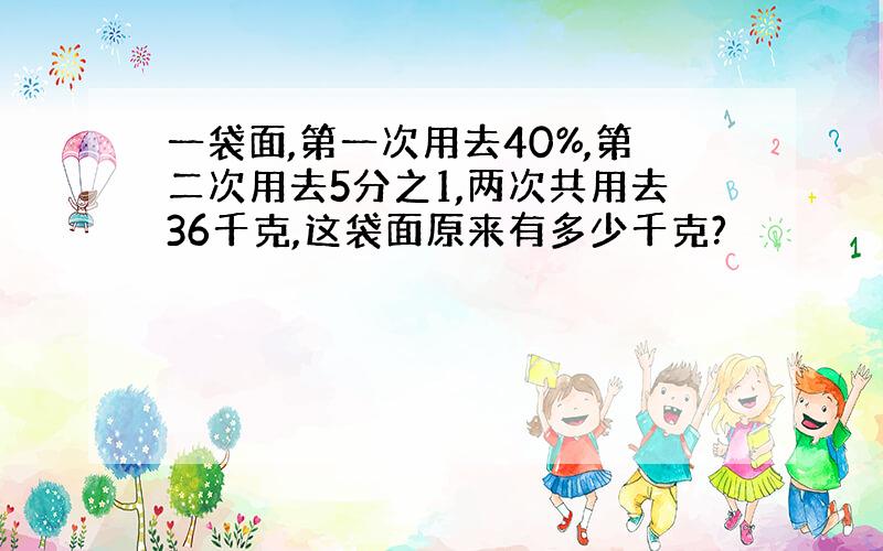 一袋面,第一次用去40%,第二次用去5分之1,两次共用去36千克,这袋面原来有多少千克?