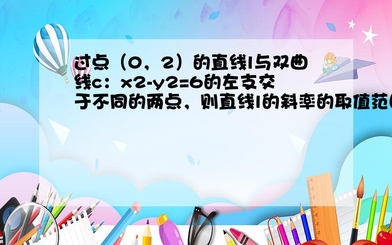 过点（0，2）的直线l与双曲线c：x2-y2=6的左支交于不同的两点，则直线l的斜率的取值范围是（　　）