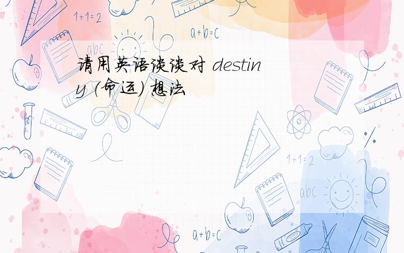 请用英语谈谈对 destiny （命运） 想法