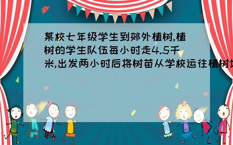 某校七年级学生到郊外植树,植树的学生队伍每小时走4.5千米,出发两小时后将树苗从学校运往植树地点,要求沿植树队伍行走的路