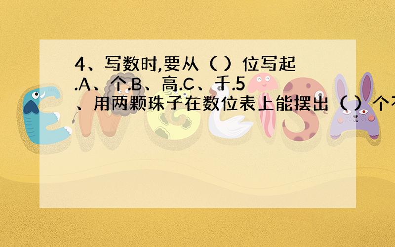 4、写数时,要从（ ）位写起.A、个.B、高.C、千.5、用两颗珠子在数位表上能摆出（ ）个不同的四位数.