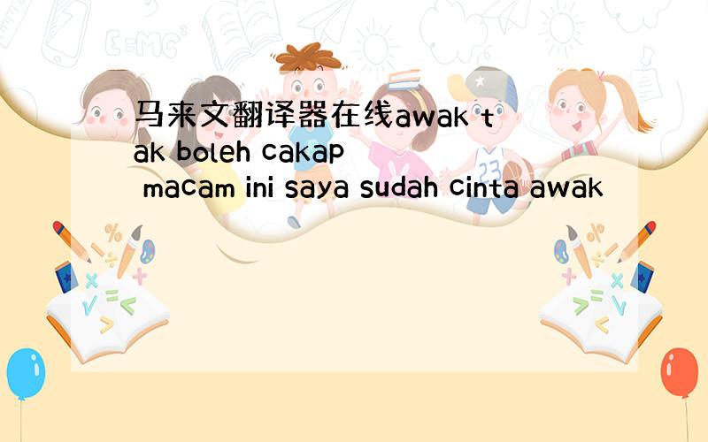 马来文翻译器在线awak tak boleh cakap macam ini saya sudah cinta awak