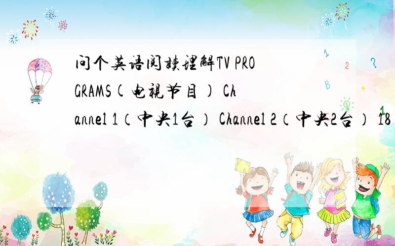 问个英语阅读理解TV PROGRAMS(电视节目) Channel 1（中央1台） Channel 2（中央2台） 18