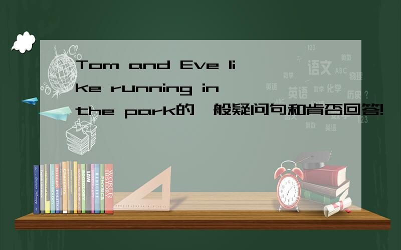 Tom and Eve like running in the park的一般疑问句和肯否回答!