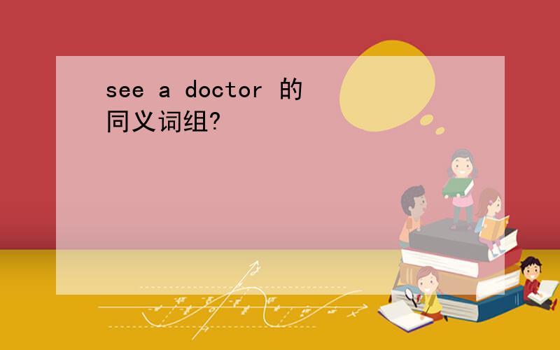 see a doctor 的同义词组?