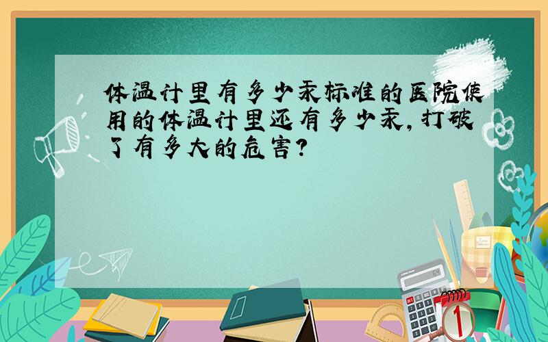 体温计里有多少汞标准的医院使用的体温计里还有多少汞,打破了有多大的危害?