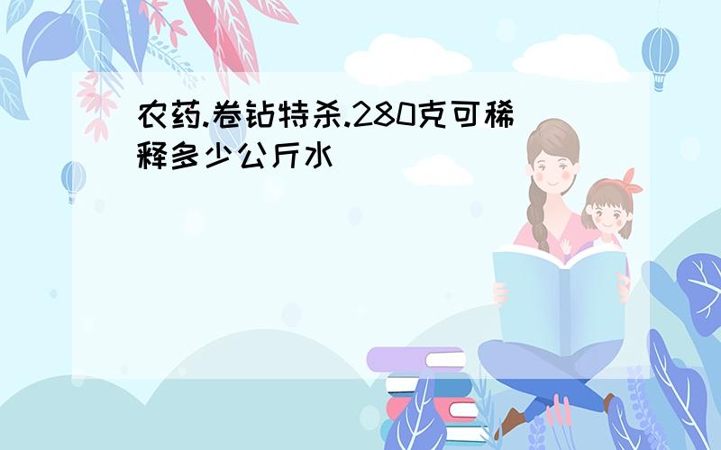 农药.卷钻特杀.280克可稀释多少公斤水