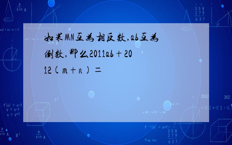 如果MN互为相反数,ab互为倒数,那么2011ab+2012(m+n)＝