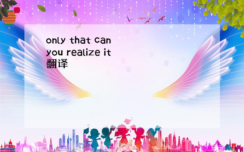 only that can you realize it翻译