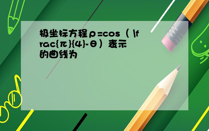 极坐标方程ρ=cos（ \frac{π}{4}-θ）表示的曲线为