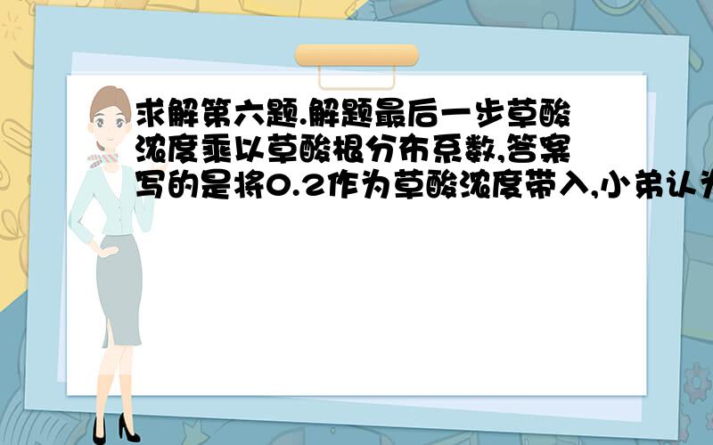 求解第六题.解题最后一步草酸浓度乘以草酸根分布系数,答案写的是将0.2作为草酸浓度带入,小弟认为是溶液混合后稀释,应带入