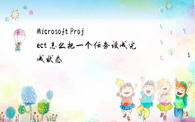 Microsoft Project 怎么把一个任务设成完成状态