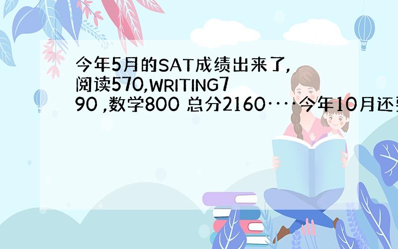 今年5月的SAT成绩出来了,阅读570,WRITING790 ,数学800 总分2160····今年10月还要不要考?