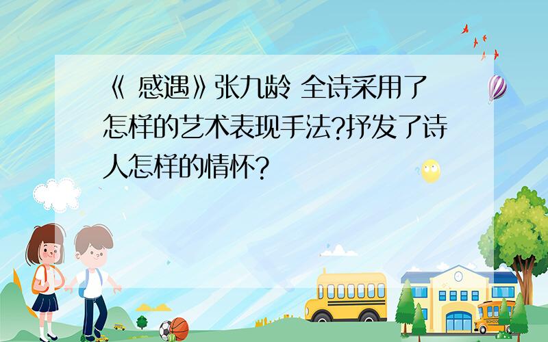 《 感遇》张九龄 全诗采用了怎样的艺术表现手法?抒发了诗人怎样的情怀?