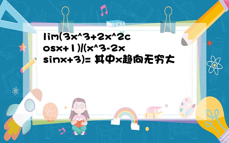 lim(3x^3+2x^2cosx+1)/(x^3-2xsinx+3)= 其中x趋向无穷大