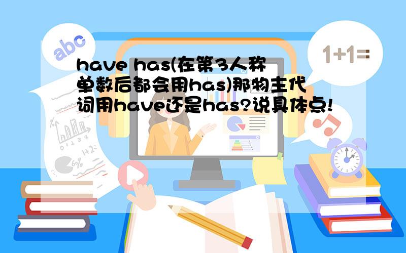 have has(在第3人称单数后都会用has)那物主代词用have还是has?说具体点!