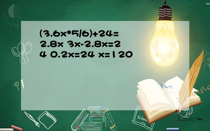 (3.6x*5/6)+24=2.8x 3x-2.8x=24 0.2x=24 x=120