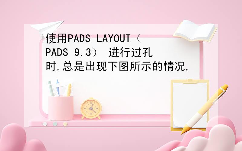 使用PADS LAYOUT（PADS 9.3） 进行过孔时,总是出现下图所示的情况,