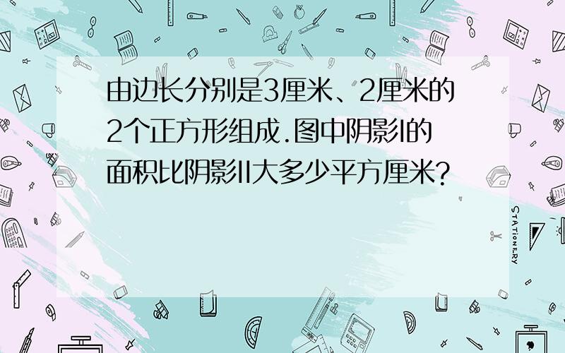 由边长分别是3厘米、2厘米的2个正方形组成.图中阴影I的面积比阴影II大多少平方厘米?