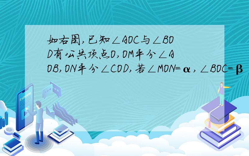 如右图,已知∠AOC与∠BOD有公共顶点O,OM平分∠AOB,ON平分∠COD,若∠MON=α,∠BOC=β