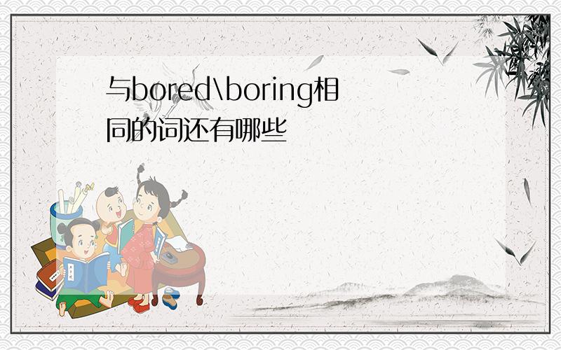 与bored\boring相同的词还有哪些