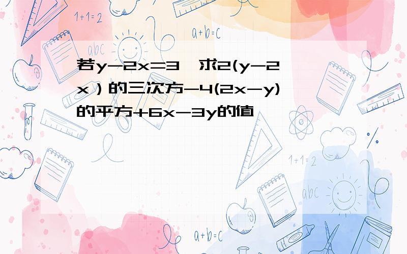 若y-2x=3,求2(y-2x）的三次方-4(2x-y)的平方+6x-3y的值